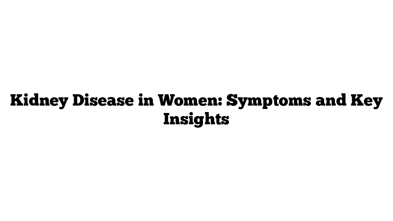 Kidney Disease in Women: Symptoms and Key Insights