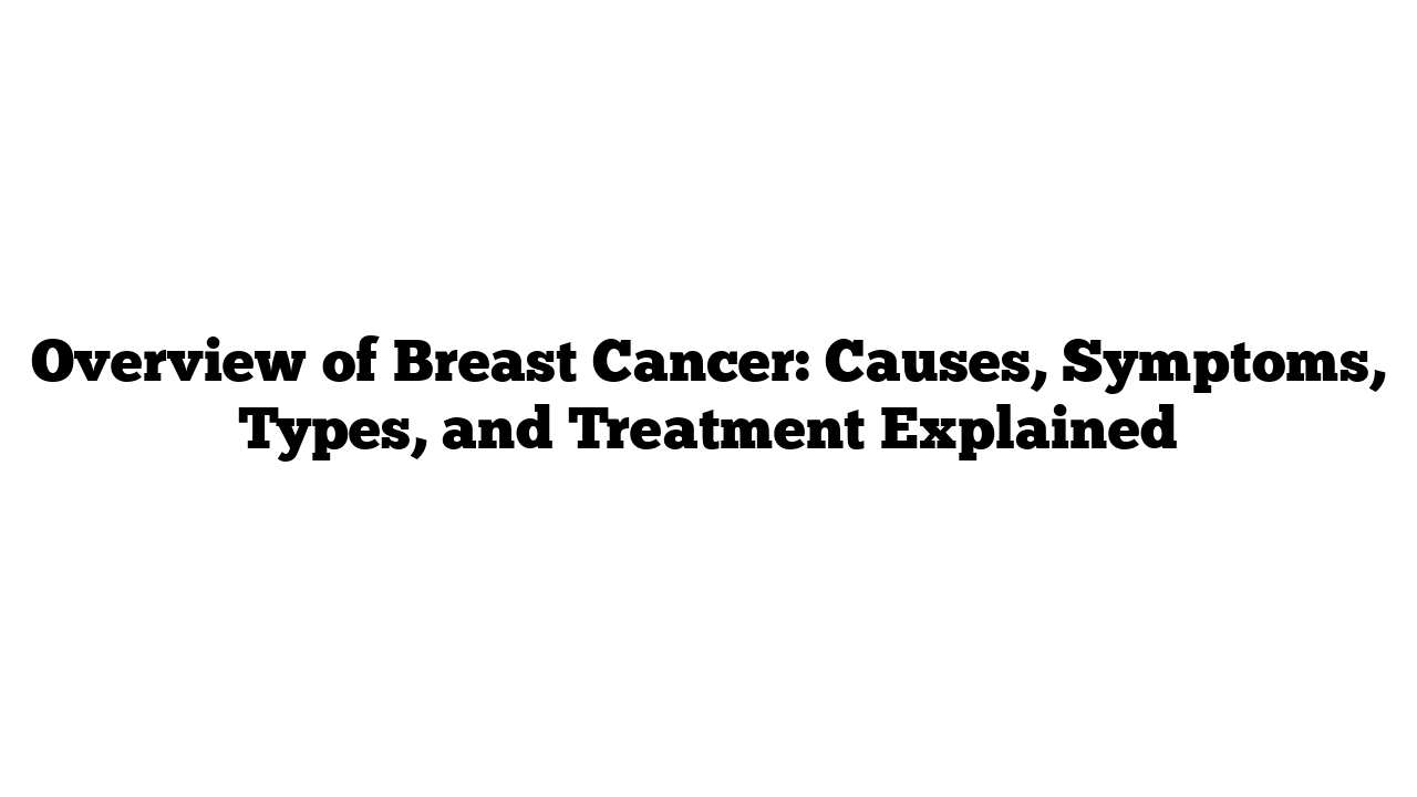 Overview of Breast Cancer: Causes, Symptoms, Types, and Treatment Explained