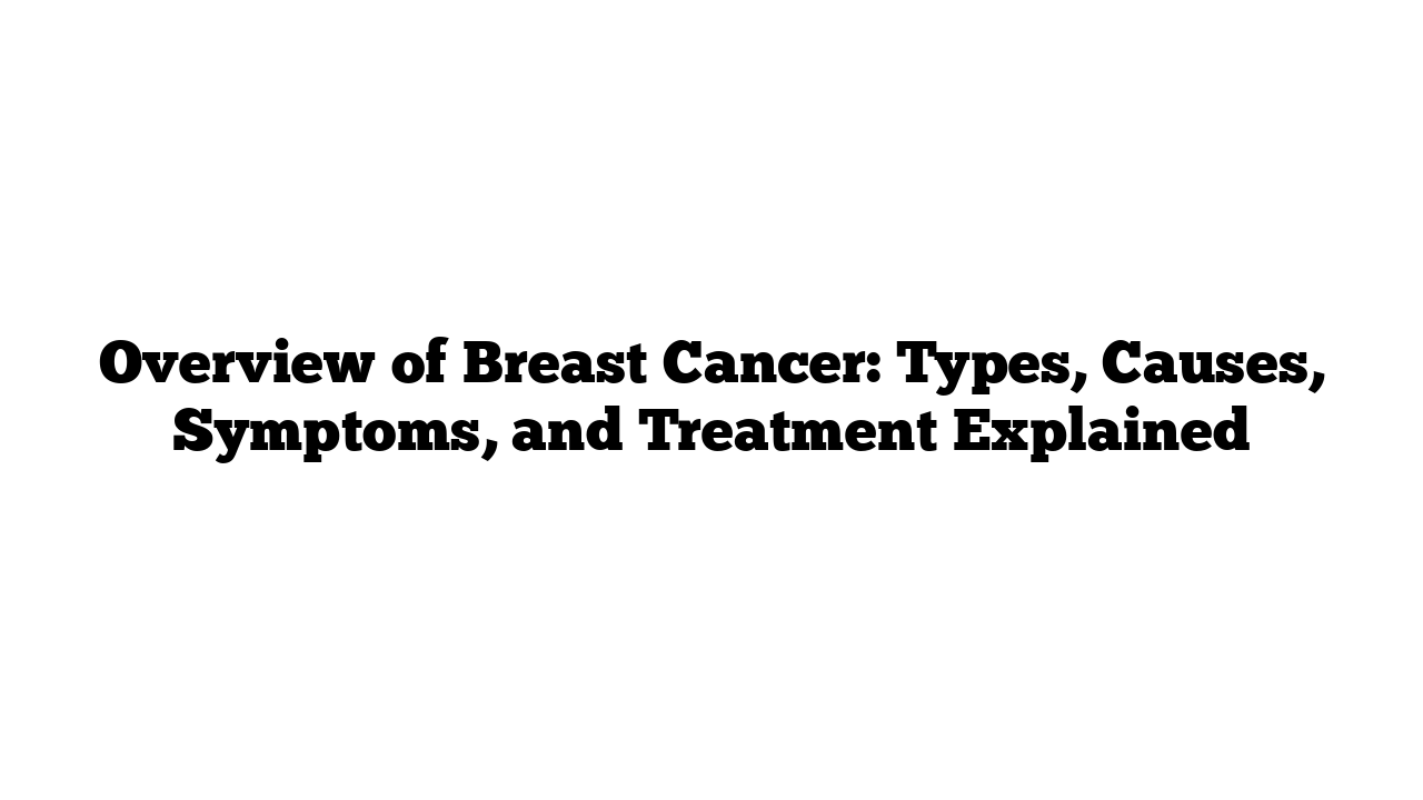 Overview of Breast Cancer: Types, Causes, Symptoms, and Treatment Explained