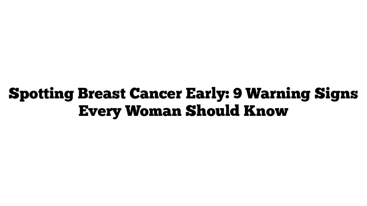 Spotting Breast Cancer Early: 9 Warning Signs Every Woman Should Know