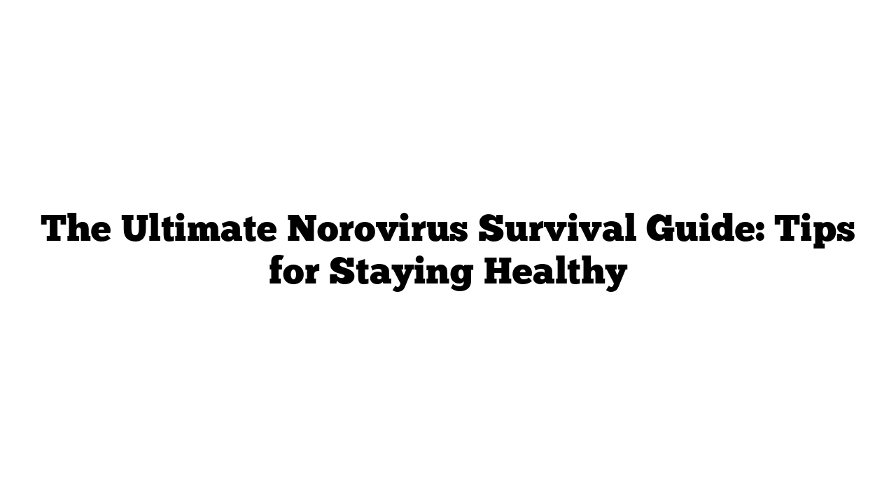 The Ultimate Norovirus Survival Guide: Tips for Staying Healthy