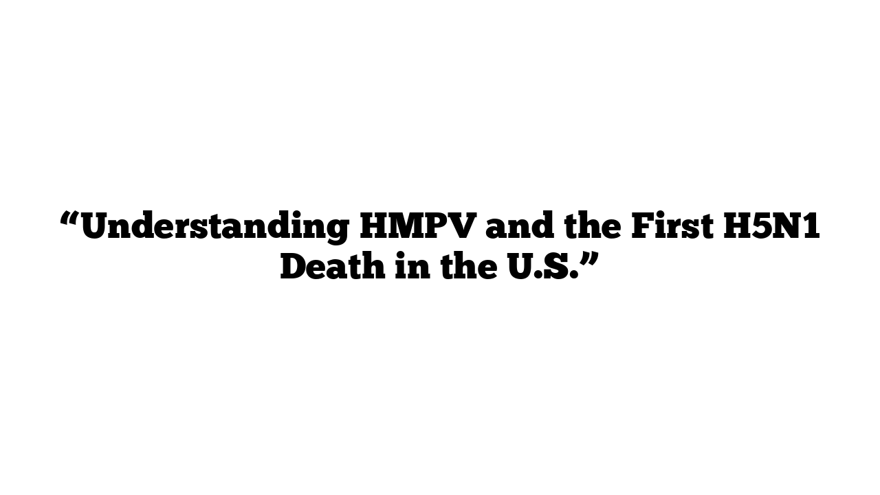 “Understanding HMPV and the First H5N1 Death in the U.S.”