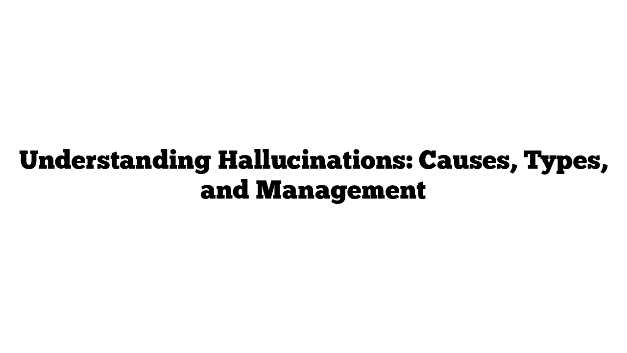 Understanding Hallucinations: Causes, Types, and Management