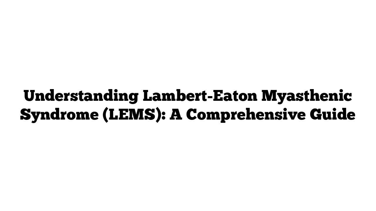 Understanding Lambert-Eaton Myasthenic Syndrome (LEMS): A Comprehensive Guide