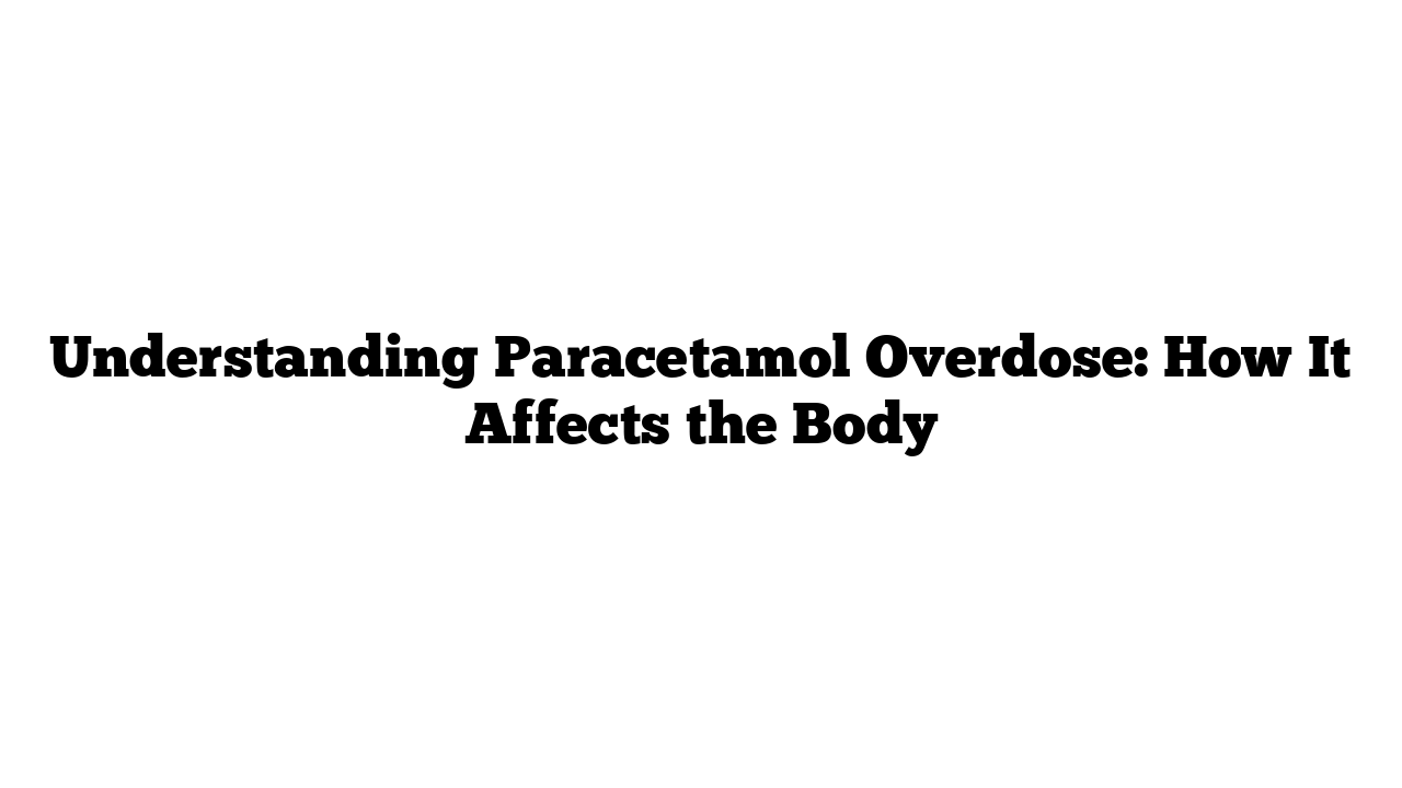 Understanding Paracetamol Overdose: How It Affects the Body