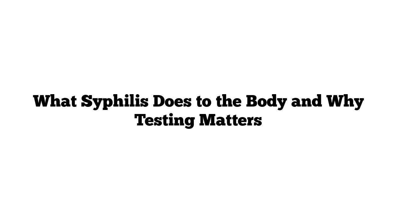 What Syphilis Does to the Body and Why Testing Matters