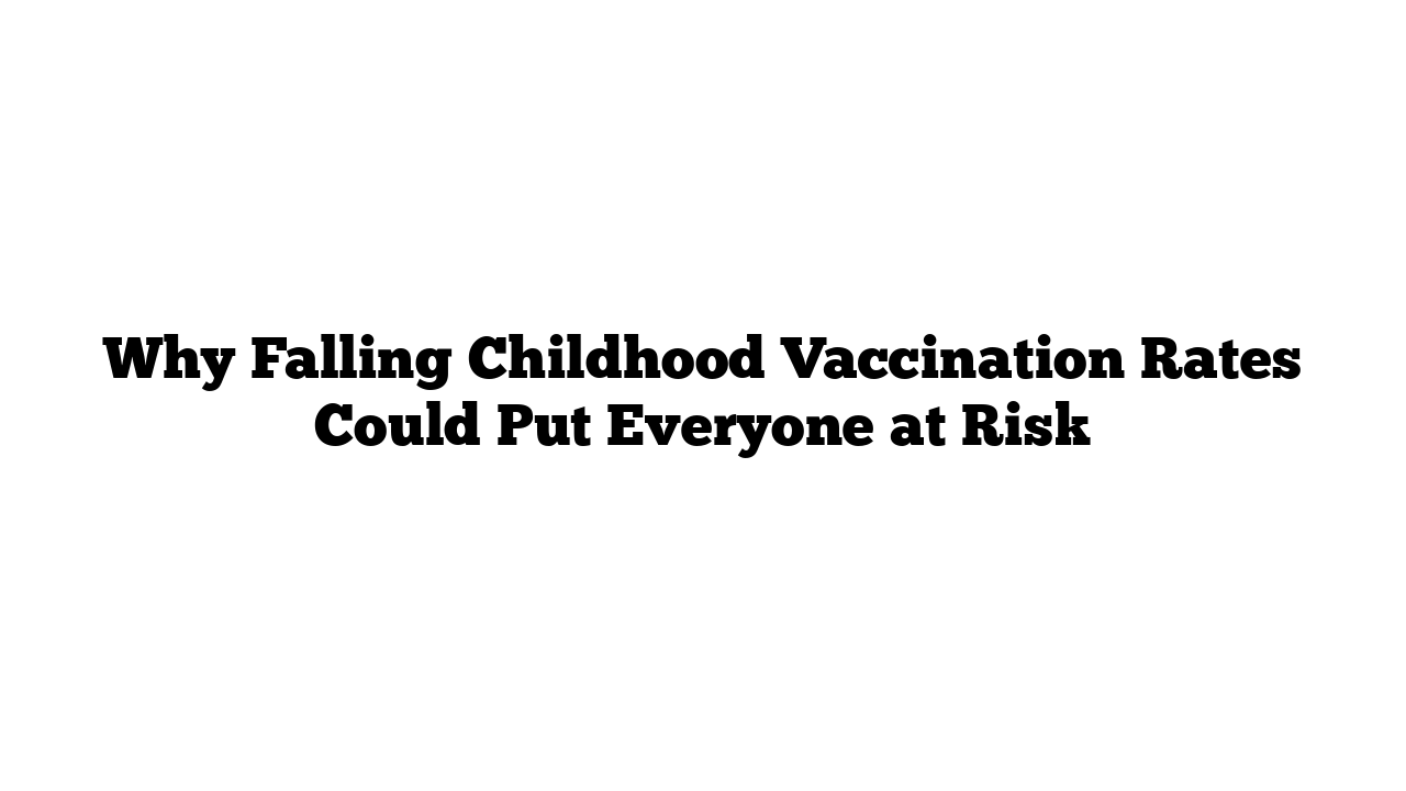 Why Falling Childhood Vaccination Rates Could Put Everyone at Risk